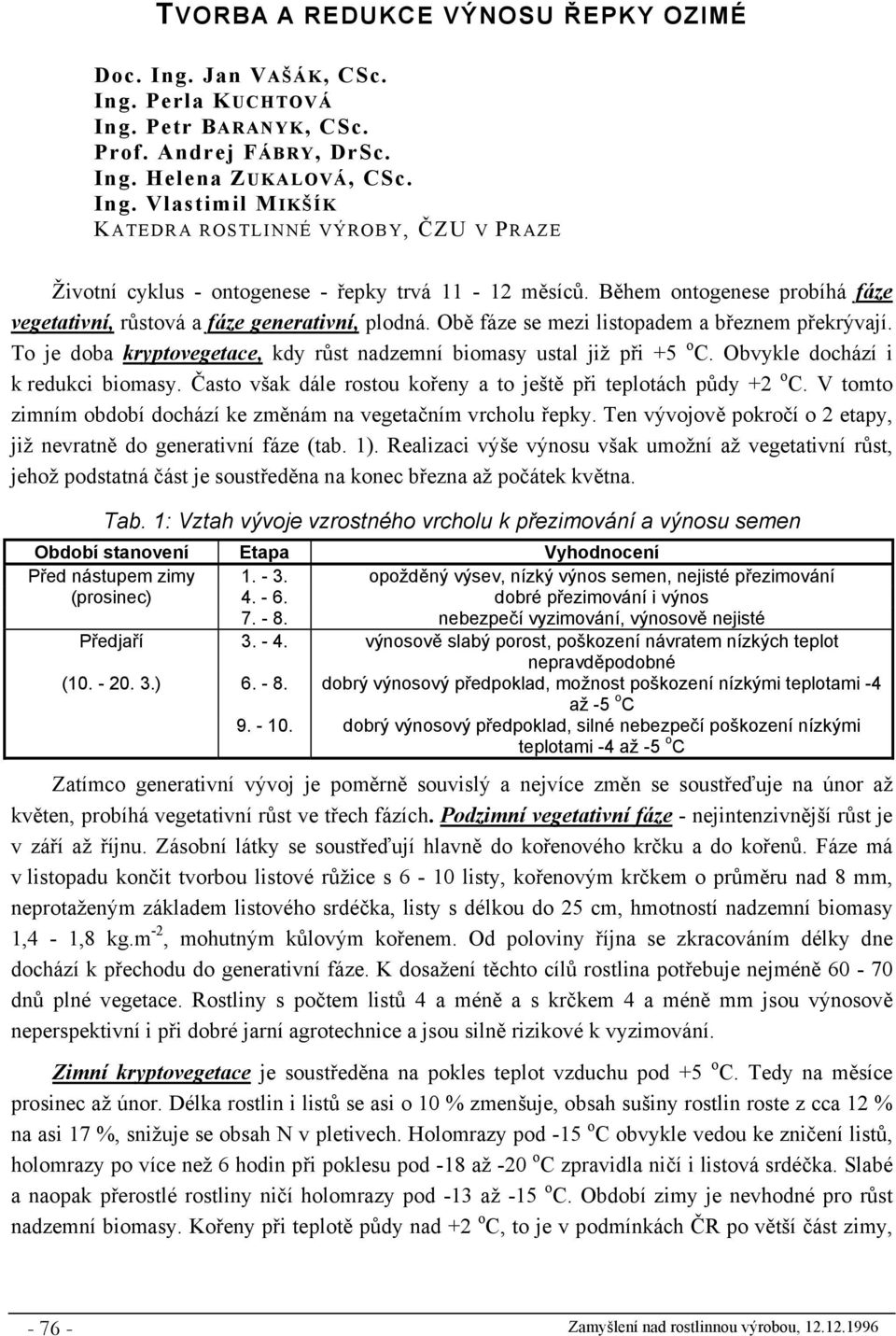 To je doba kryptovegetace, kdy růst nadzemní biomasy ustal již při +5 o C. Obvykle dochází i k redukci biomasy. Často však dále rostou kořeny a to ještě při teplotách půdy +2 o C.