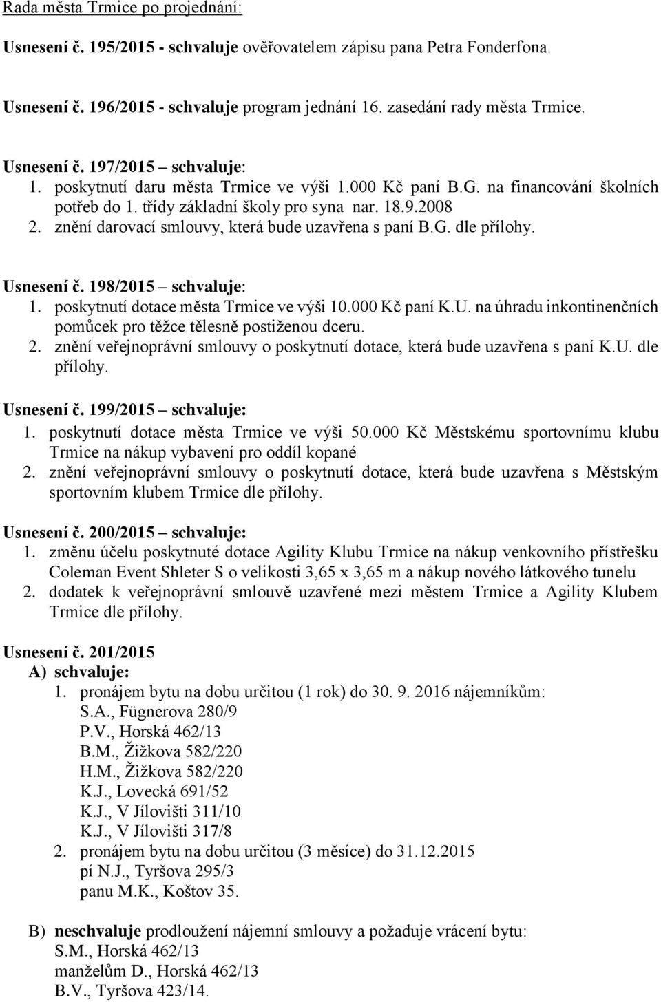 znění darovací smlouvy, která bude uzavřena s paní B.G. dle přílohy. Usnesení č. 198/2015 schvaluje: 1. poskytnutí dotace města Trmice ve výši 10.000 Kč paní K.U. na úhradu inkontinenčních pomůcek pro těžce tělesně postiženou dceru.