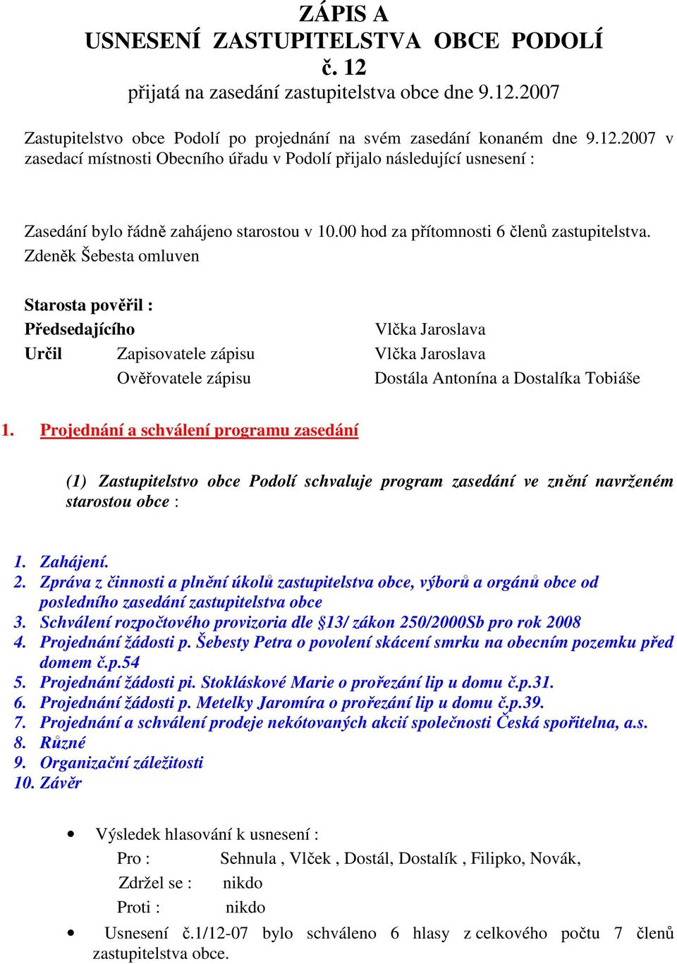 Zdeněk Šebesta omluven Starosta pověřil : Předsedajícího Vlčka Jaroslava Určil Zapisovatele zápisu Vlčka Jaroslava Ověřovatele zápisu Dostála Antonína a Dostalíka Tobiáše 1.