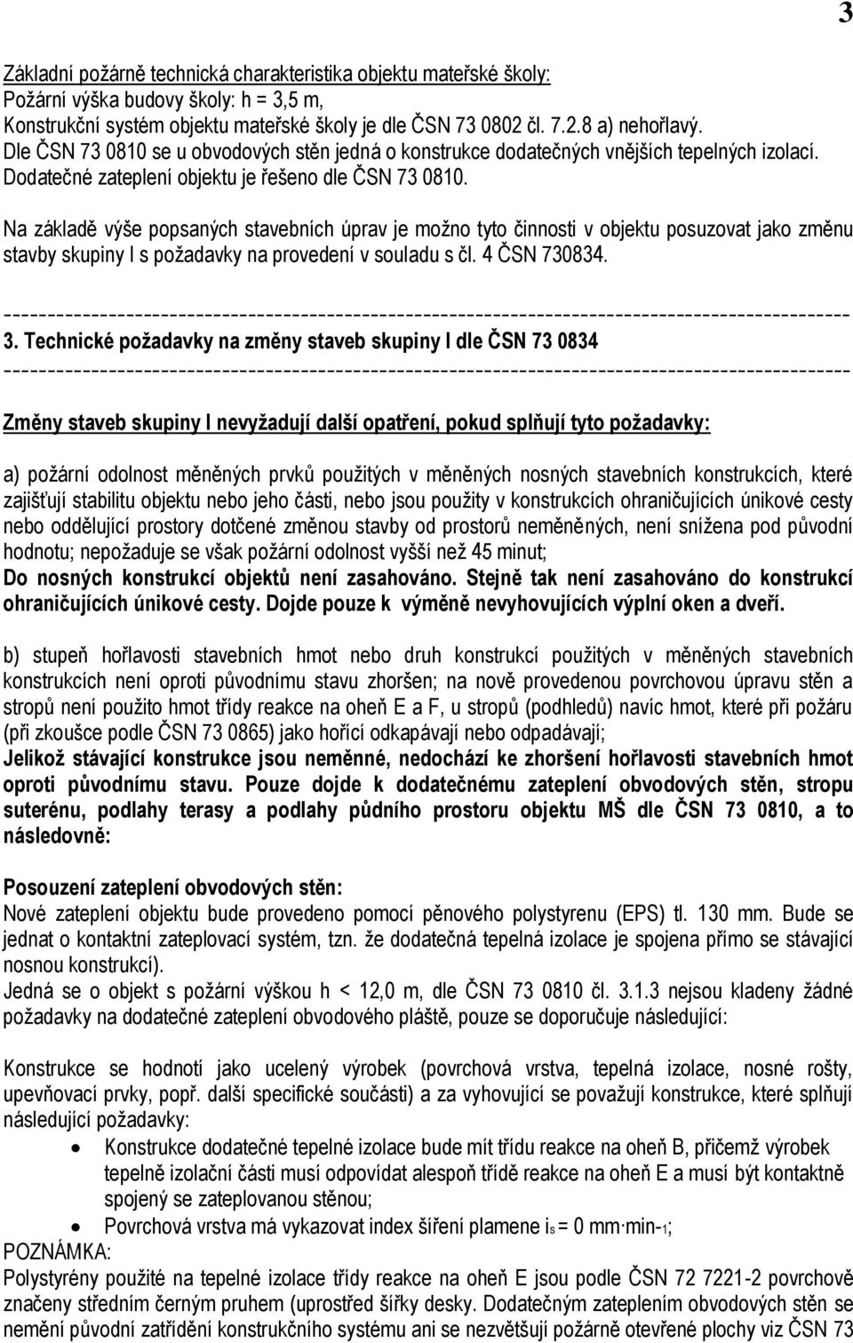 Na základě výše popsaných stavebních úprav je možno tyto činnosti v objektu posuzovat jako změnu stavby skupiny I s požadavky na provedení v souladu s čl. 4 ČSN 730834. 3.