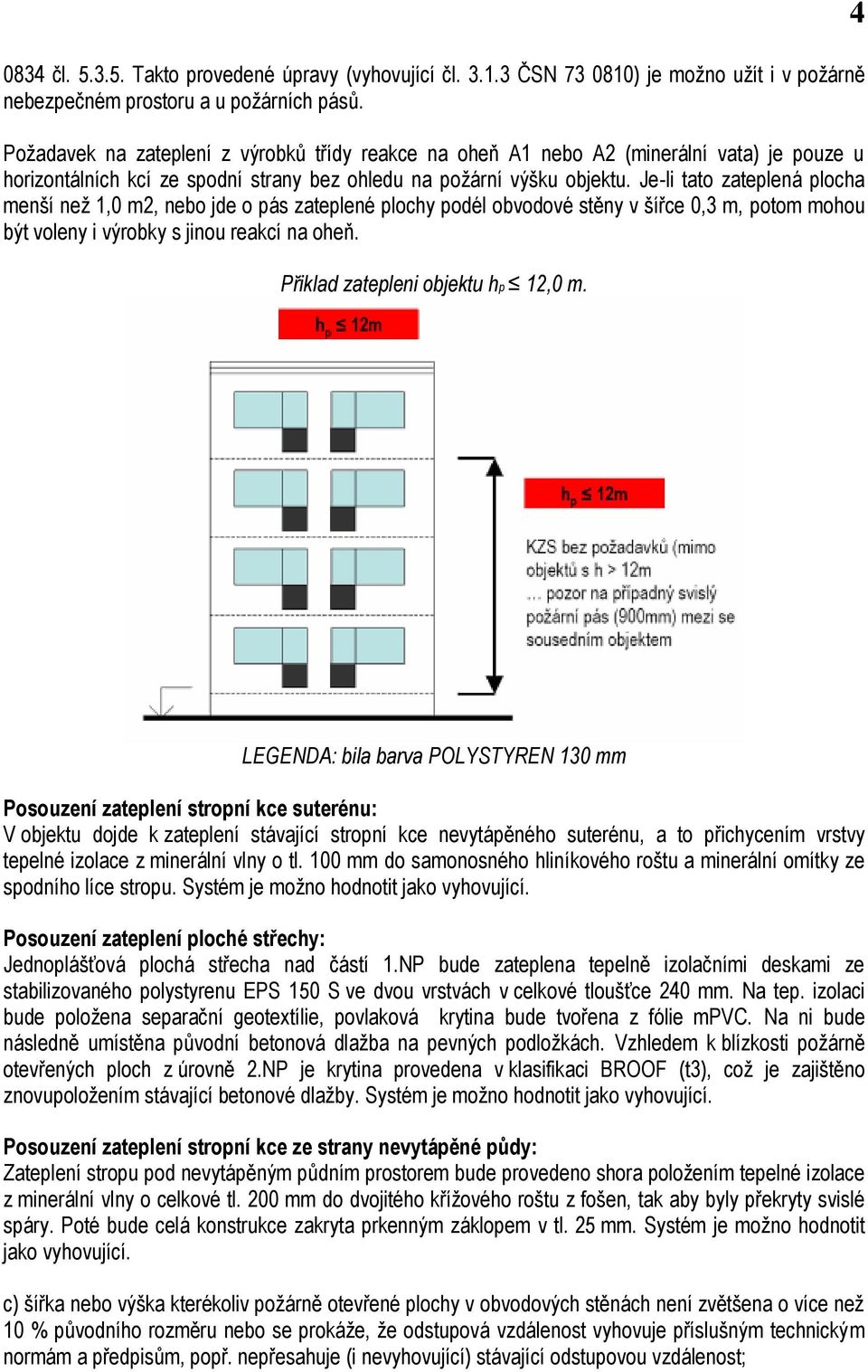 Je-li tato zateplená plocha menší než 1,0 m2, nebo jde o pás zateplené plochy podél obvodové stěny v šířce 0,3 m, potom mohou být voleny i výrobky s jinou reakcí na oheň.