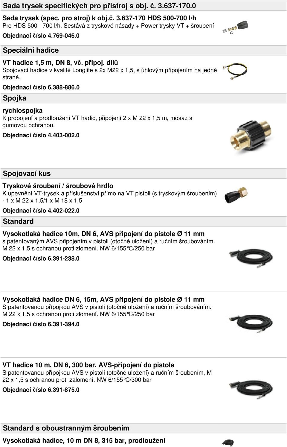 dílů Spojovací hadice v kvalitě Longlife s 2x M22 x 1,5, s úhlovým připojením na jedné straně. Objednací číslo 6.388-886.