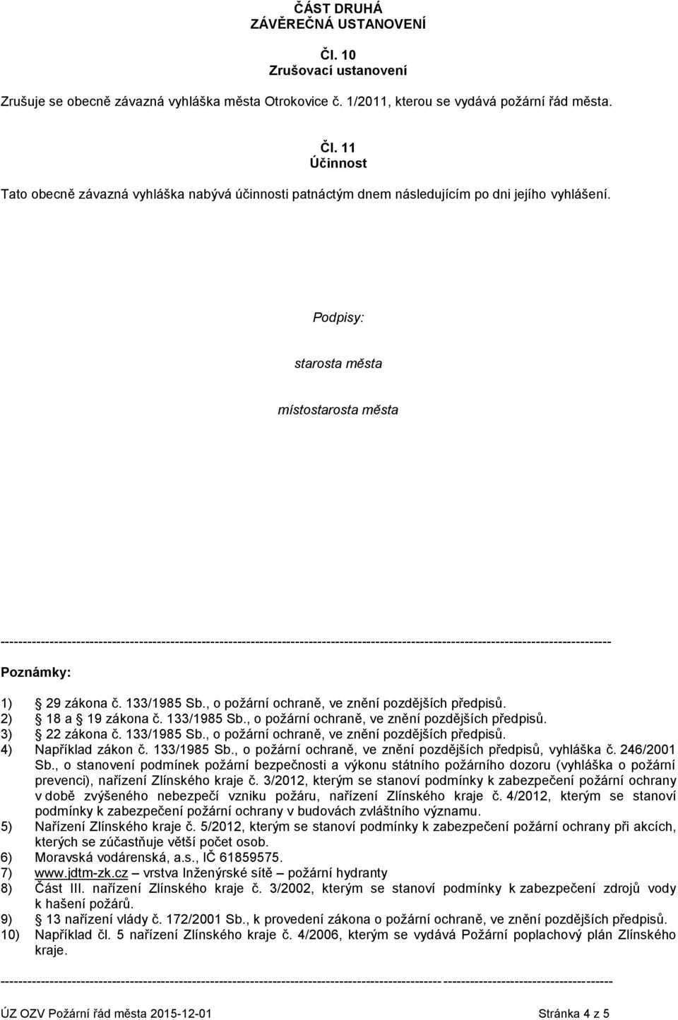 zákona č. 133/1985 Sb., o požární ochraně, ve znění pozdějších předpisů. ) 18 a 19 zákona č. 133/1985 Sb., o požární ochraně, ve znění pozdějších předpisů. 3) zákona č. 133/1985 Sb., o požární ochraně, ve znění pozdějších předpisů. 4) Například zákon č.