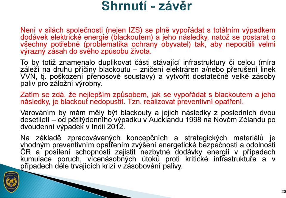 To by totiž znamenalo duplikovat části stávající infrastruktury či celou (míra záleží na druhu příčiny blackoutu zničení elektráren a/nebo přerušení linek VVN, tj.