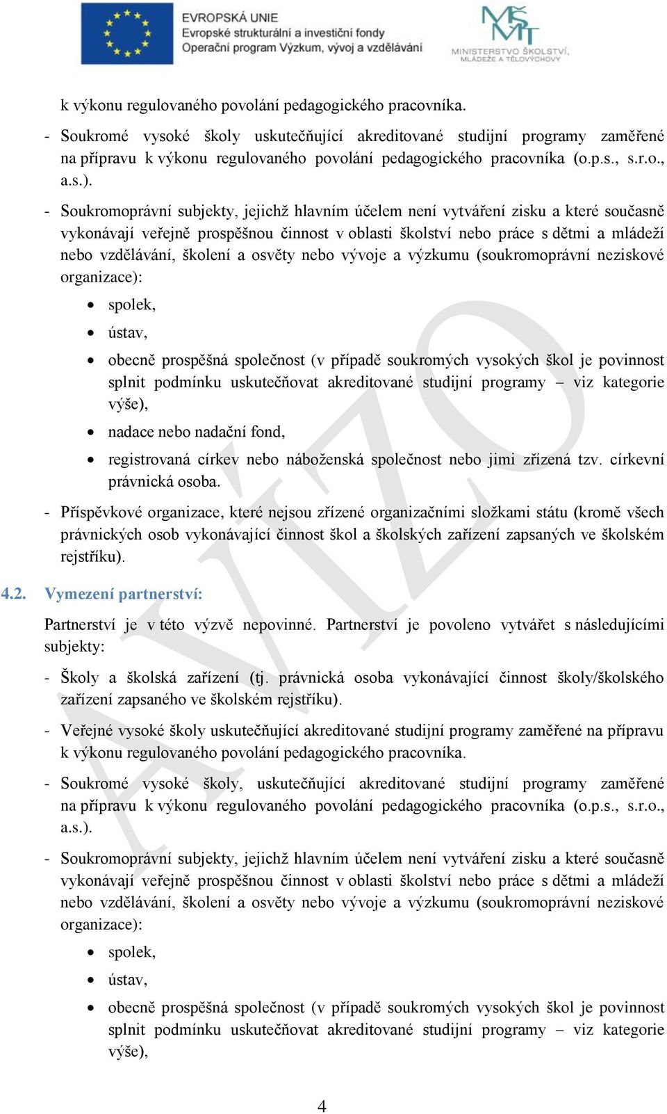 - Soukromoprávní subjekty, jejichž hlavním účelem není vytváření zisku a které současně vykonávají veřejně prospěšnou činnost v oblasti školství nebo práce s dětmi a mládeží nebo vzdělávání, školení