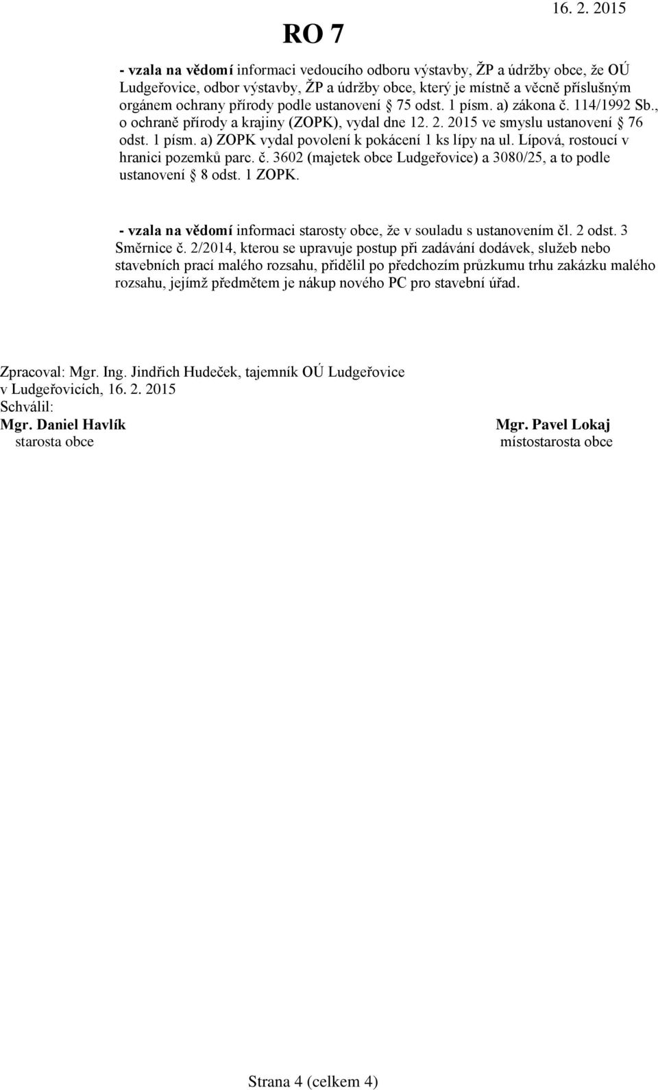 Lípová, rostoucí v hranici pozemků parc. č. 3602 (majetek obce Ludgeřovice) a 3080/25, a to podle ustanovení 8 odst. 1 ZOPK. - vzala na vědomí informaci starosty obce, že v souladu s ustanovením čl.