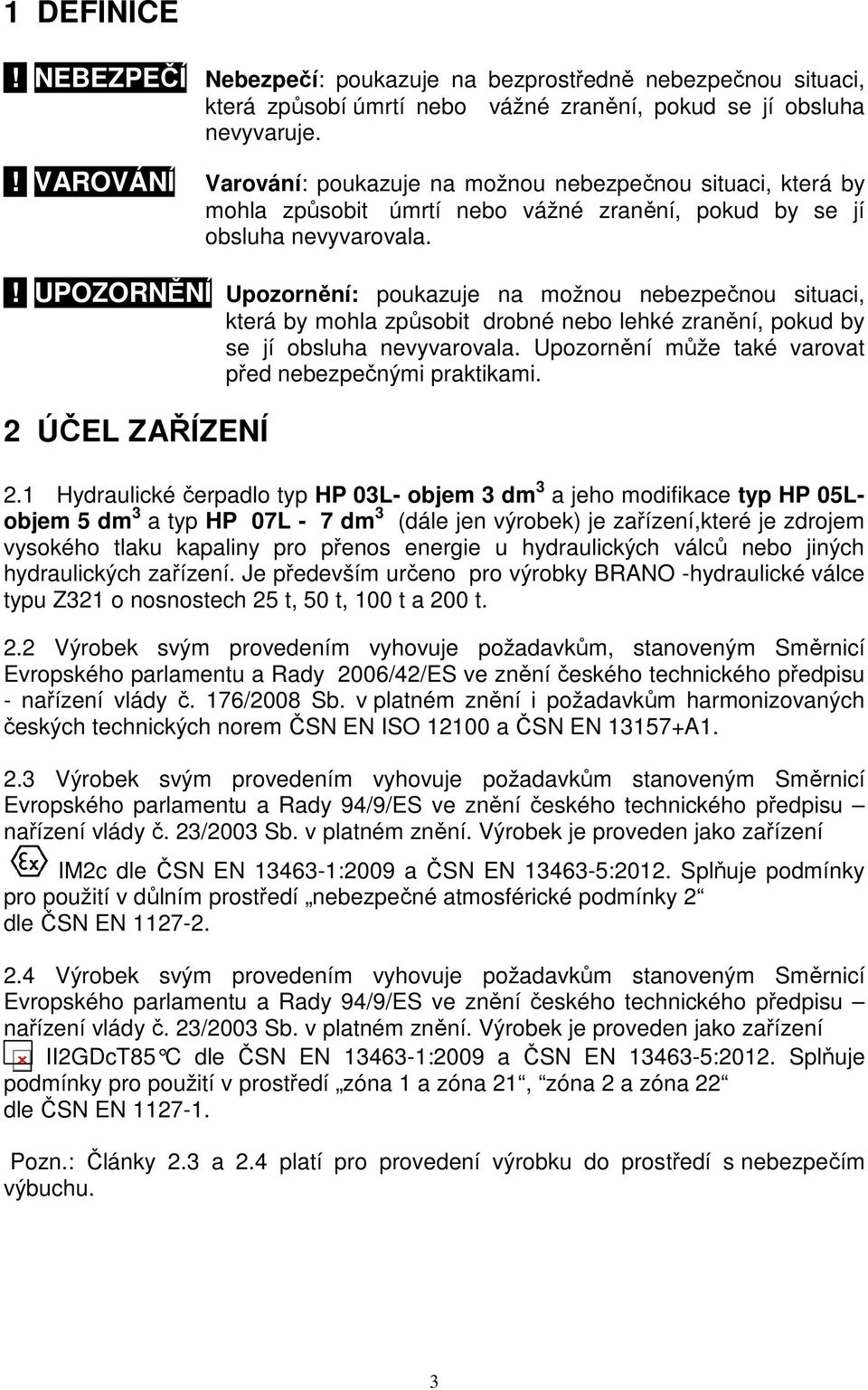 ! UPOZORNĚNÍ Upozornění: poukazuje na možnou nebezpečnou situaci, která by mohla způsobit drobné nebo lehké zranění, pokud by se jí obsluha nevyvarovala.