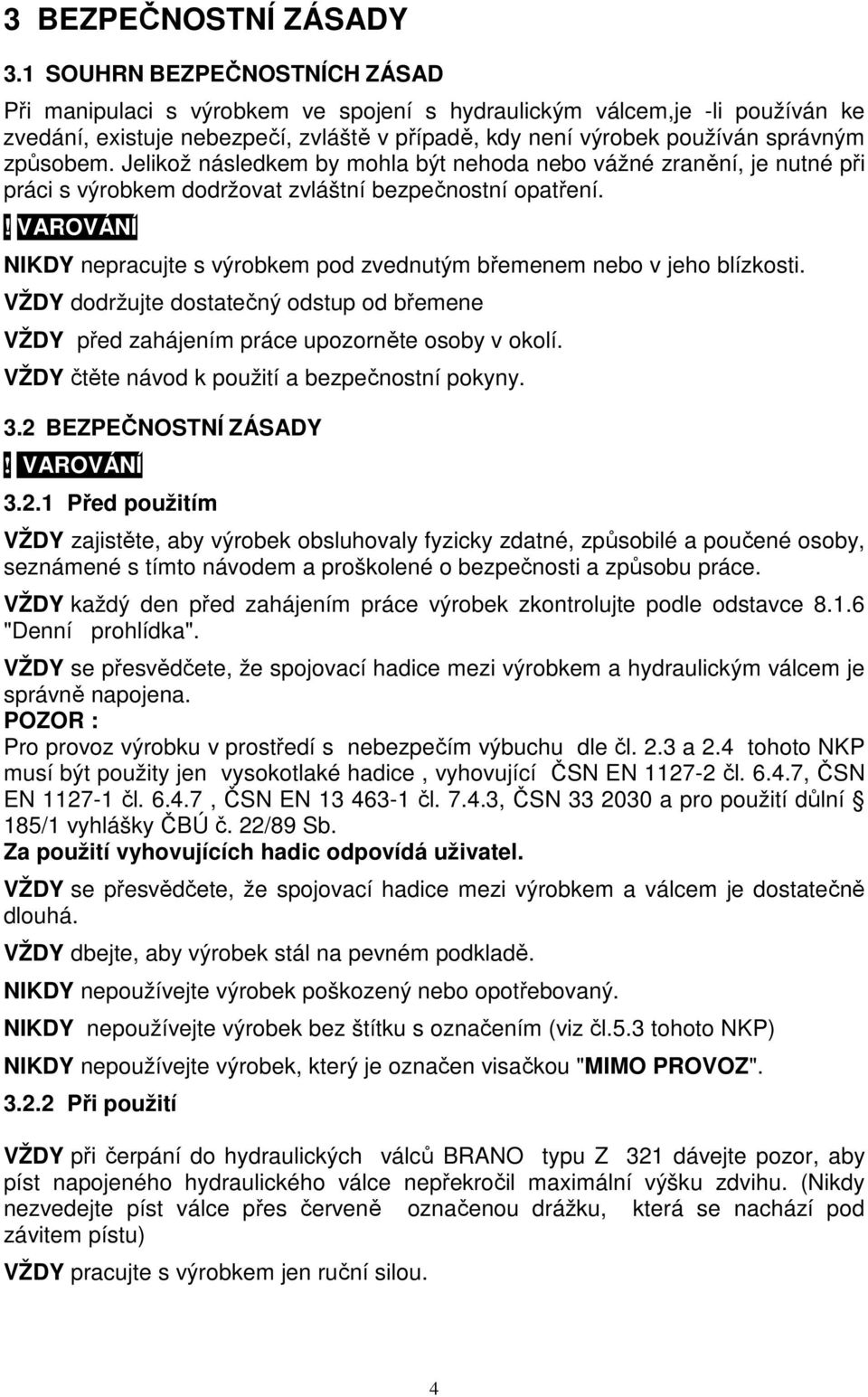 Jelikož následkem by mohla být nehoda nebo vážné zranění, je nutné při práci s výrobkem dodržovat zvláštní bezpečnostní opatření.