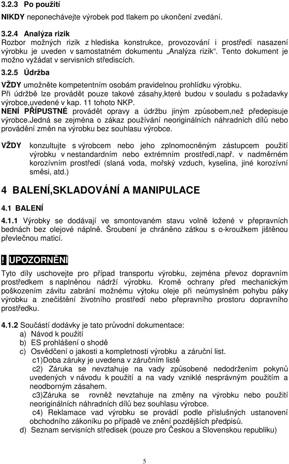 Při údržbě lze provádět pouze takové zásahy,které budou v souladu s požadavky výrobce,uvedené v kap. 11 tohoto NKP. NENÍ PŘÍPUSTNÉ provádět opravy a údržbu jiným způsobem,než předepisuje výrobce.