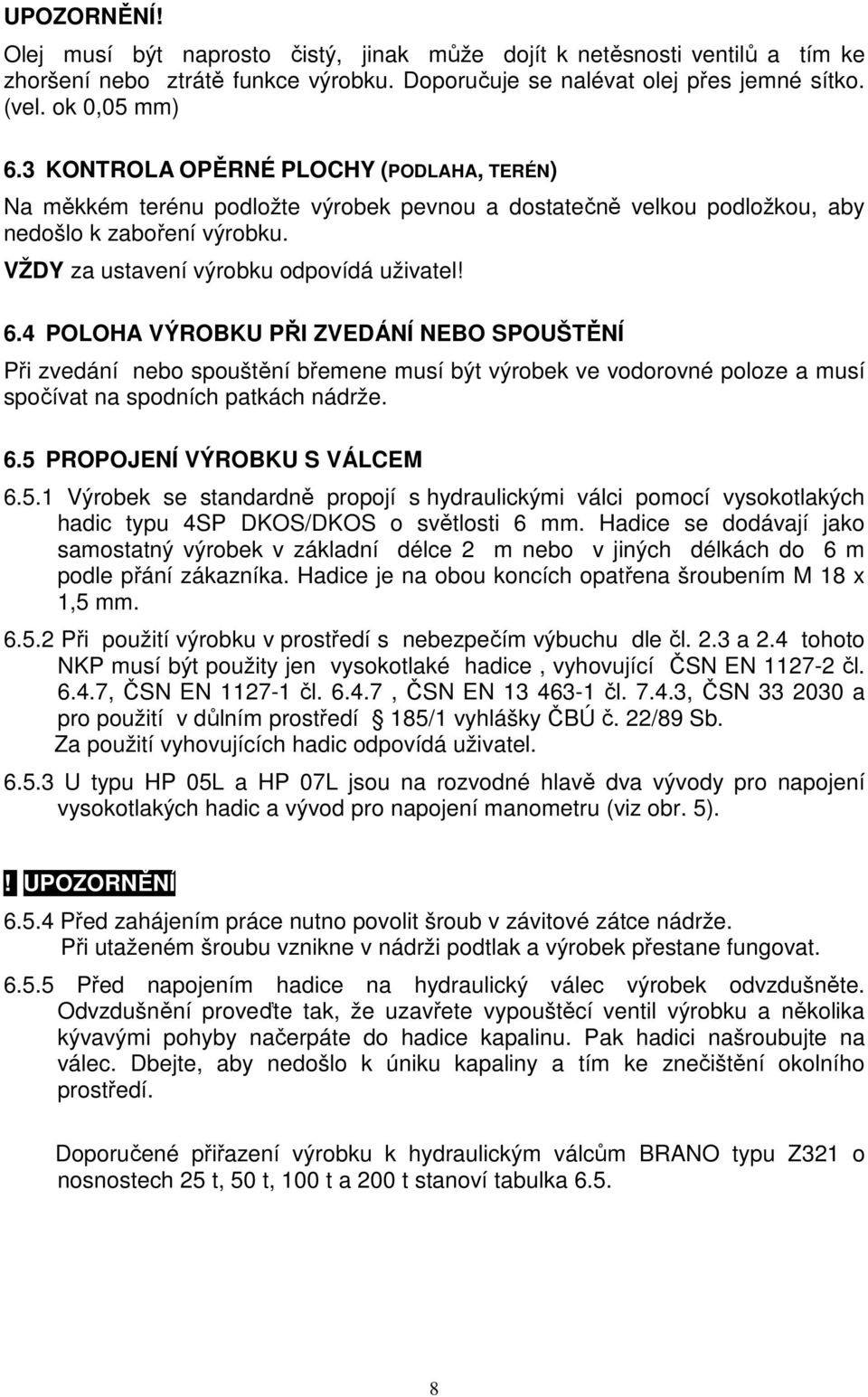 4 POLOHA VÝROBKU PŘI ZVEDÁNÍ NEBO SPOUŠTĚNÍ Při zvedání nebo spouštění břemene musí být výrobek ve vodorovné poloze a musí spočívat na spodních patkách nádrže. 6.5 