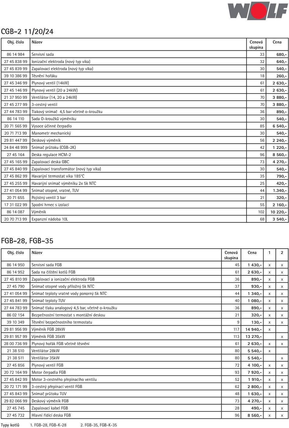 783 99 Tlakový snímač 4,5 bar včetně o-kroužku 36 890,- 86 14 110 Sada O-kroužků výměníku 30 540,- 20 71 565 99 Vysoce účinné čerpadlo 85 6 540,- 20 71 713 99 Manometr mechanický 30 540,- 29 81 447