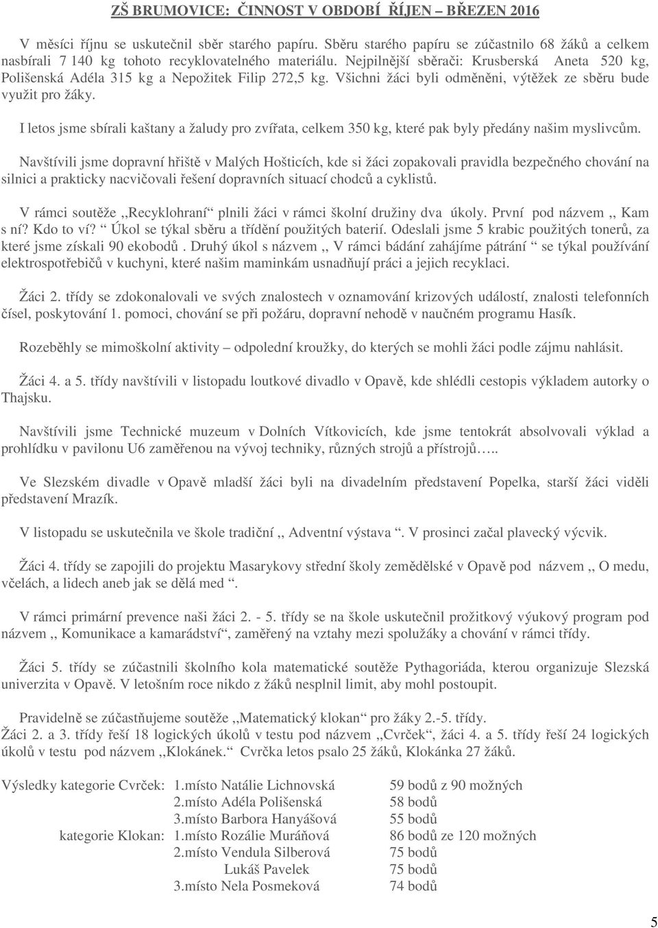 Nejpilnější sběrači: Krusberská Aneta 520 kg, Polišenská Adéla 315 kg a Nepožitek Filip 272,5 kg. Všichni žáci byli odměněni, výtěžek ze sběru bude využit pro žáky.