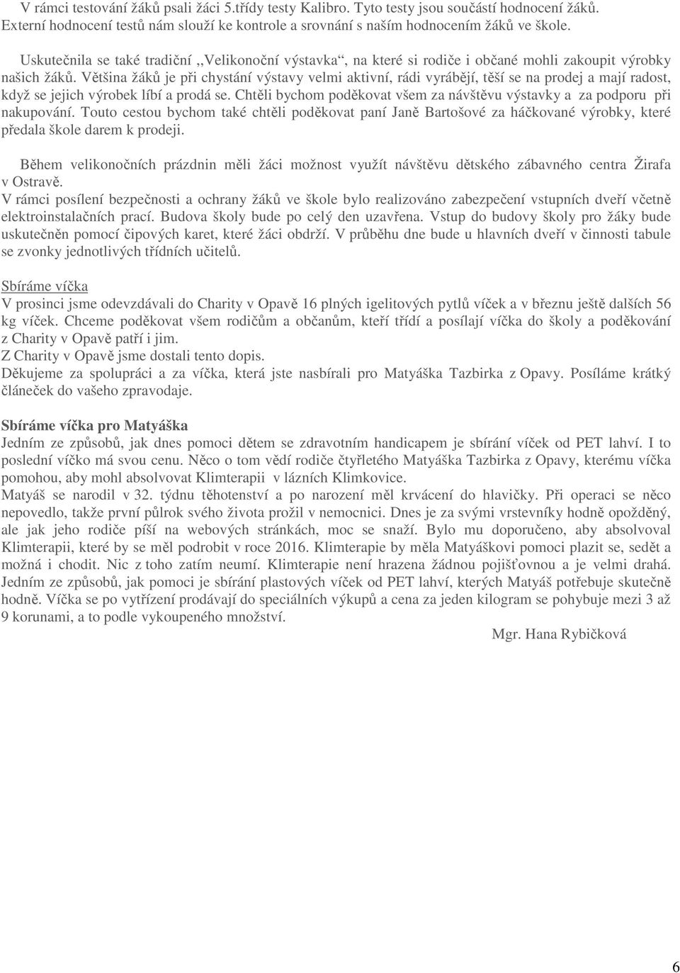 Většina žáků je při chystání výstavy velmi aktivní, rádi vyrábějí, těší se na prodej a mají radost, když se jejich výrobek líbí a prodá se.