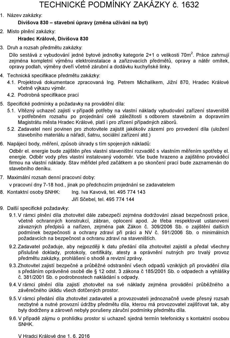 Práce zahrnují zejména kompletní výměnu elektroinstalace a zařizovacích předmětů, opravy a nátěr omítek, opravy podlah, výměny dveří včetně zárubní a dodávku kuchyňské linky. 4.