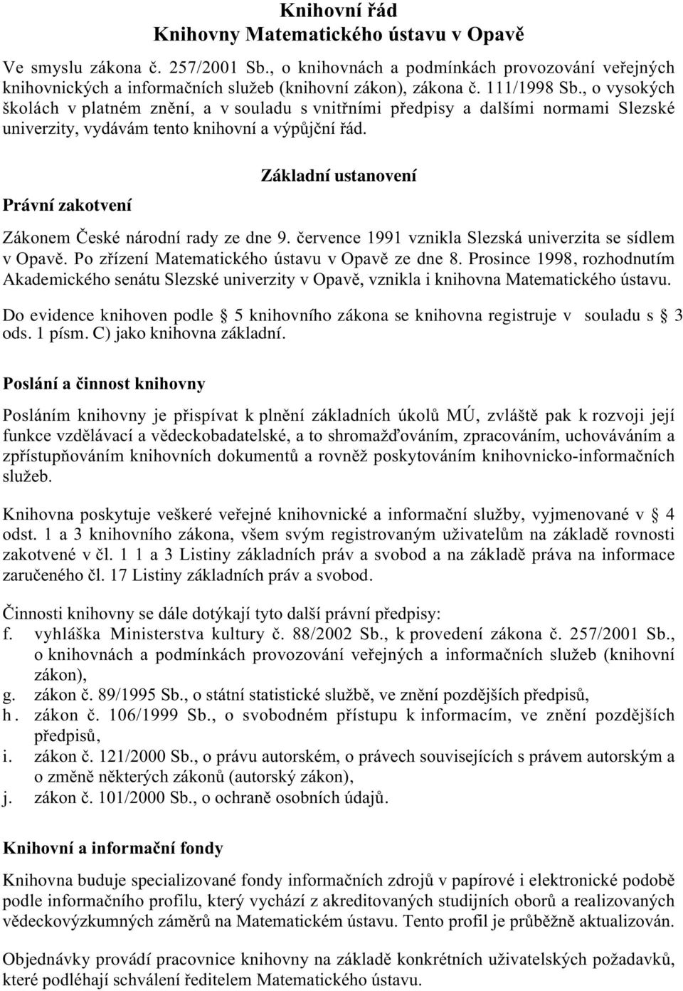 Právní zakotvení Základní ustanovení Zákonem České národní rady ze dne 9. července 1991 vznikla Slezská univerzita se sídlem v Opavě. Po zřízení Matematického ústavu v Opavě ze dne 8.