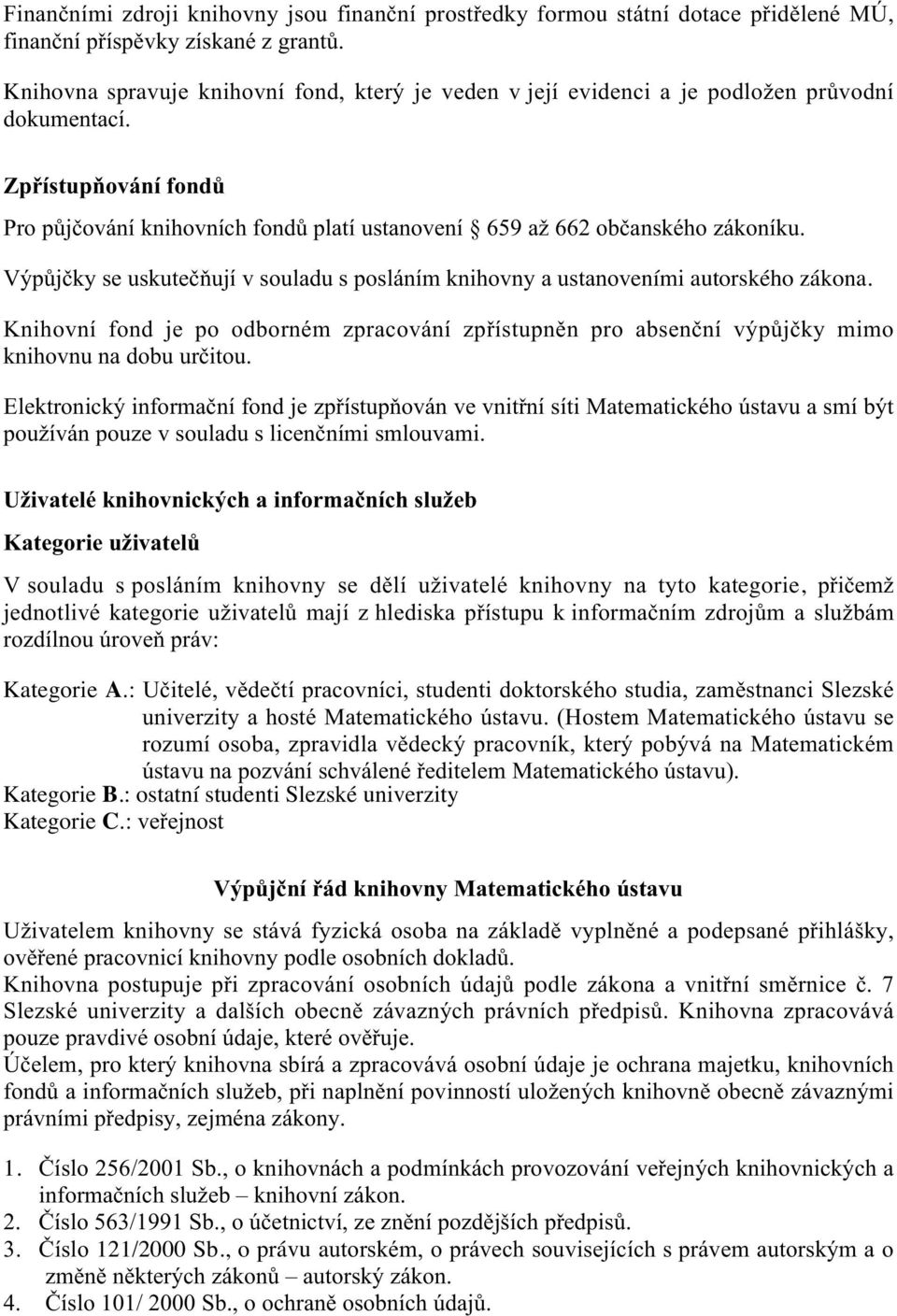 Výpůjčky se uskutečňují v souladu s posláním knihovny a ustanoveními autorského zákona. Knihovní fond je po odborném zpracování zpřístupněn pro absenční výpůjčky mimo knihovnu na dobu určitou.