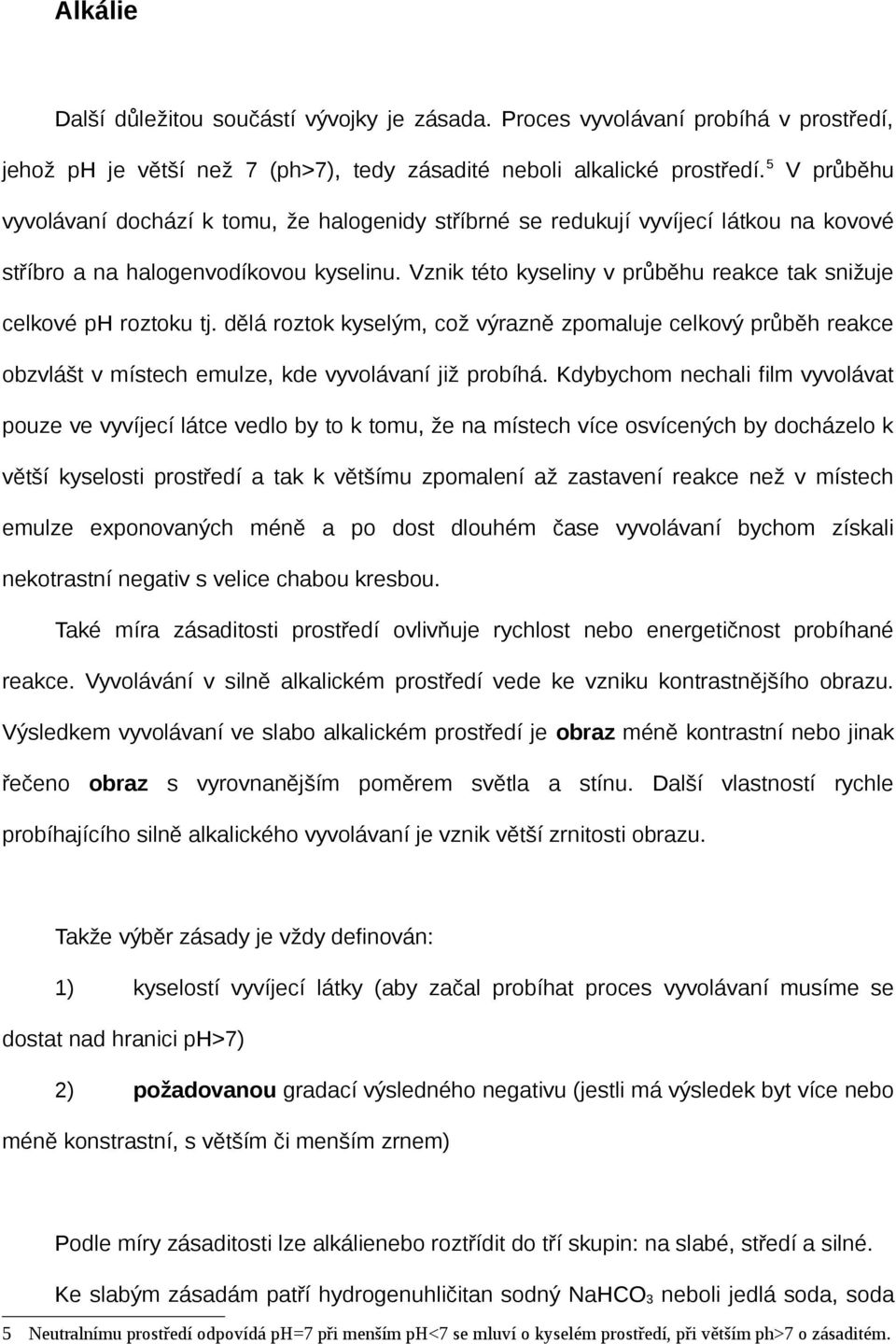Vznik této kyseliny v průběhu reakce tak snižuje celkové ph roztoku tj. dělá roztok kyselým, což výrazně zpomaluje celkový průběh reakce obzvlášt v místech emulze, kde vyvolávaní již probíhá.