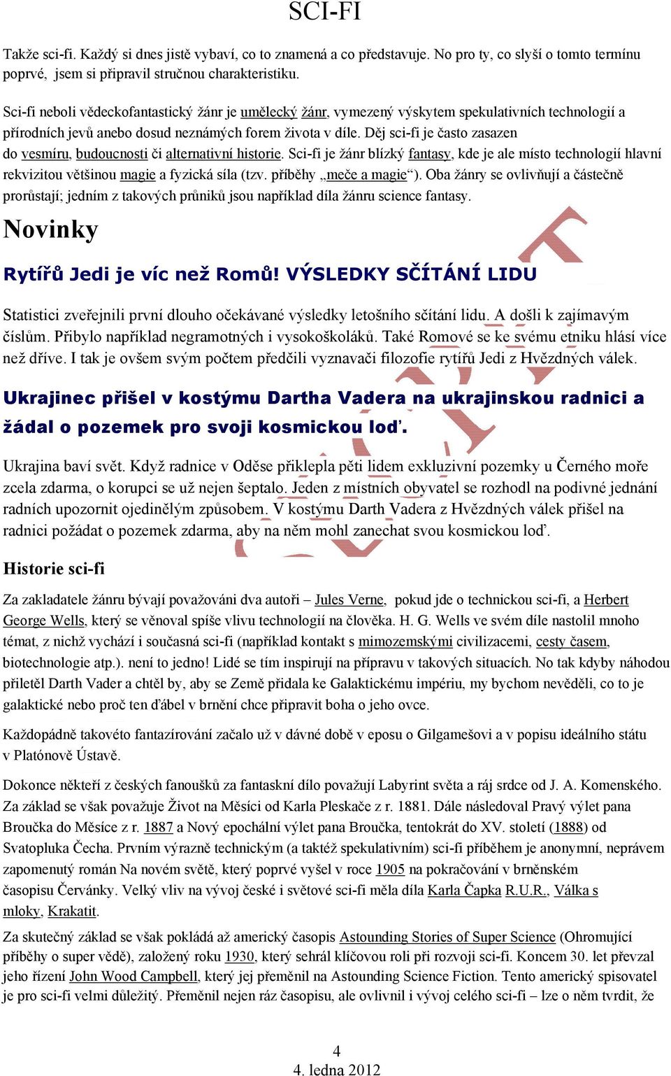 Děj sci-fi je často zasazen do vesmíru, budoucnosti či alternativní historie. Sci-fi je žánr blízký fantasy, kde je ale místo technologií hlavní rekvizitou většinou magie a fyzická síla (tzv.