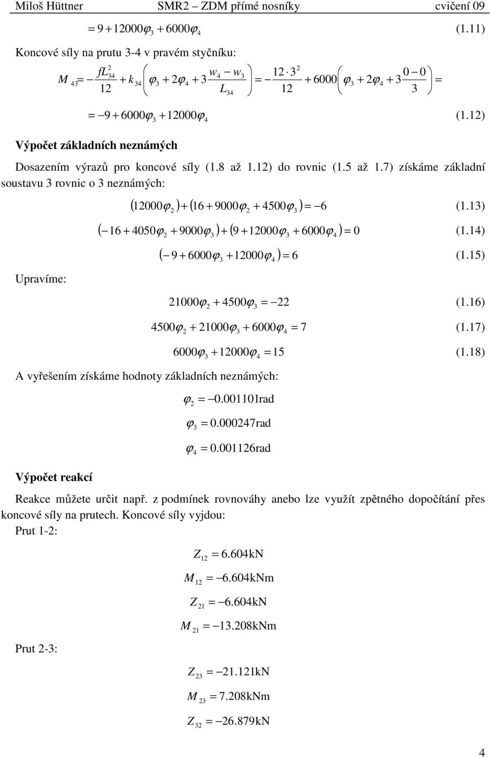 1) ( + 050 + 9000 ) + ( 9 + 1000 + 6000 ) 0 16 (1.1) Upravíme: ( + 6000 + 1000 ) 6 (1.15) 9 A vyřešením získáme hodnoty základních neznámých: Výpočet reakcí 1000 + 500 (1.16) 500 + 1000 + 6000 7 (1.