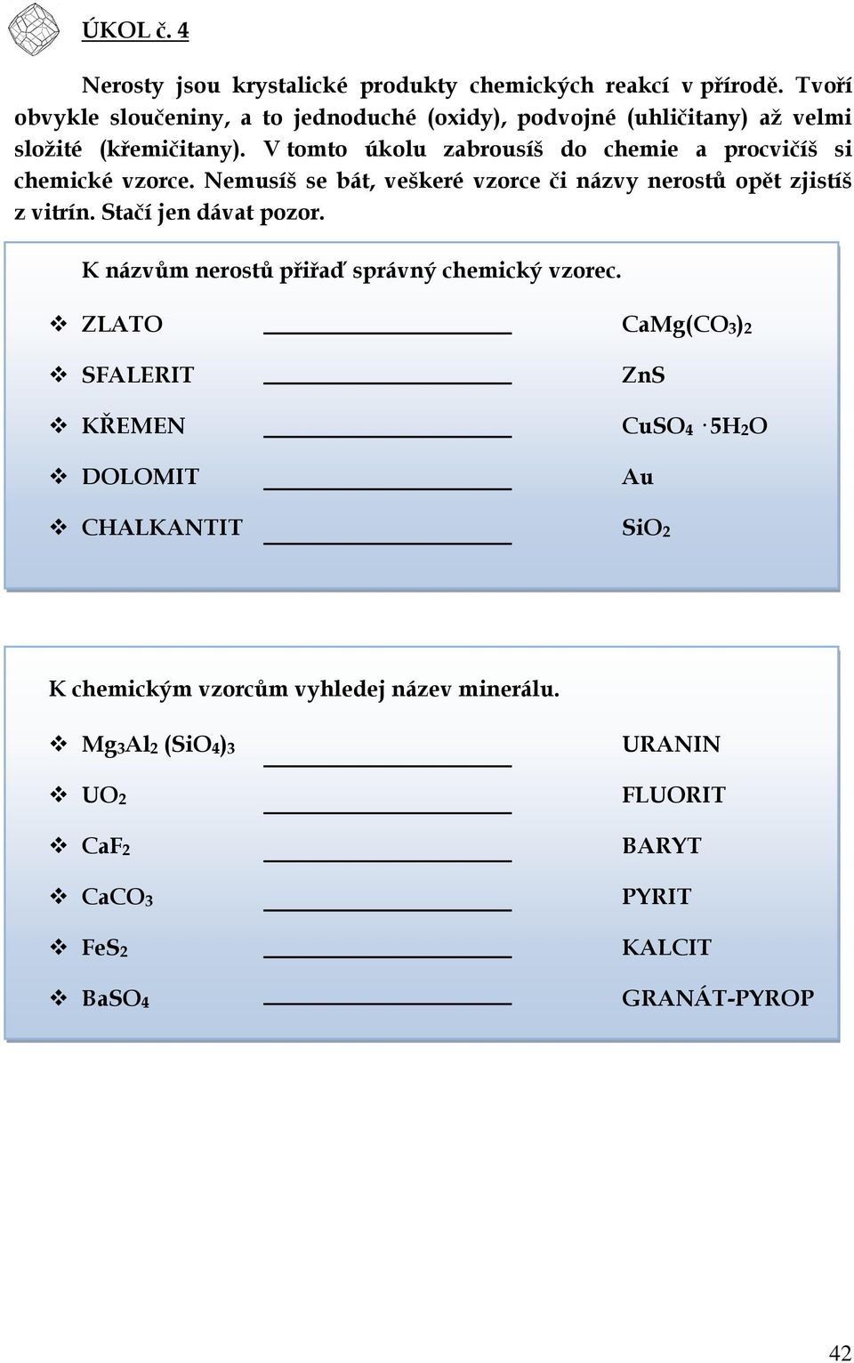 V tomto úkolu zabrousíš do chemie a procvičíš si chemické vzorce. Nemusíš se bát, veškeré vzorce či názvy nerostů opět zjistíš z vitrín.