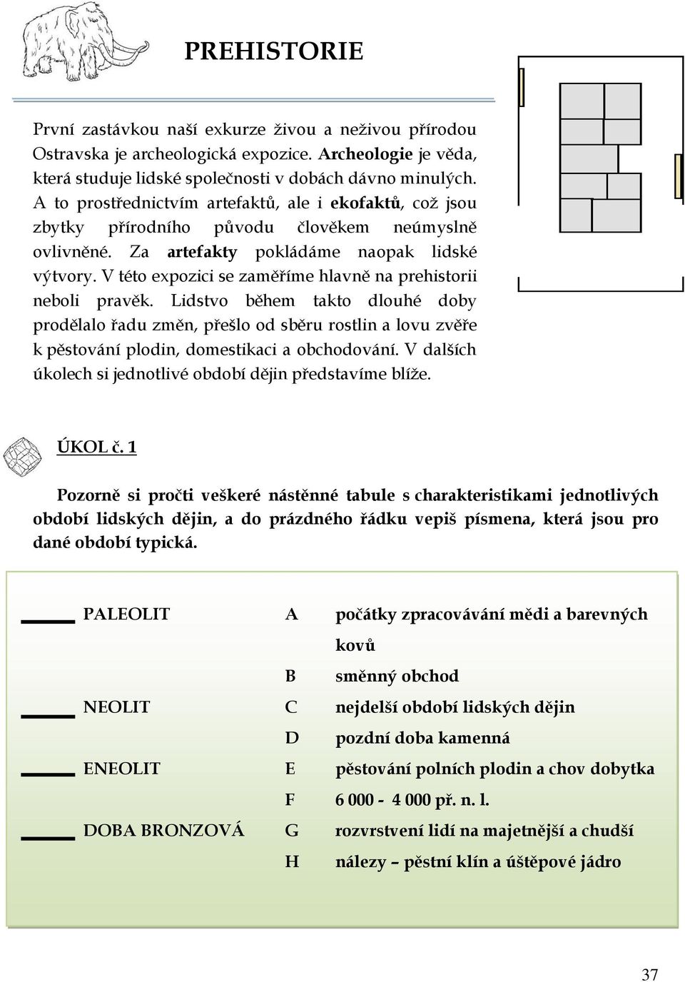 V této expozici se zaměříme hlavně na prehistorii neboli pravěk.