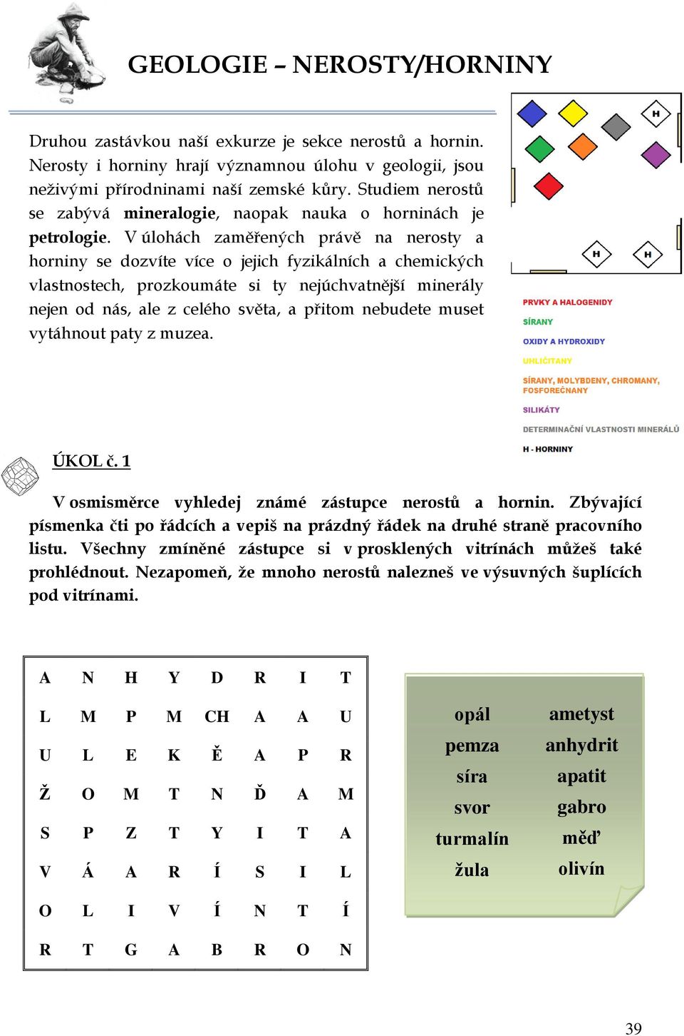 V úlohách zaměřených právě na nerosty a horniny se dozvíte více o jejich fyzikálních a chemických vlastnostech, prozkoumáte si ty nejúchvatnější minerály nejen od nás, ale z celého světa, a přitom