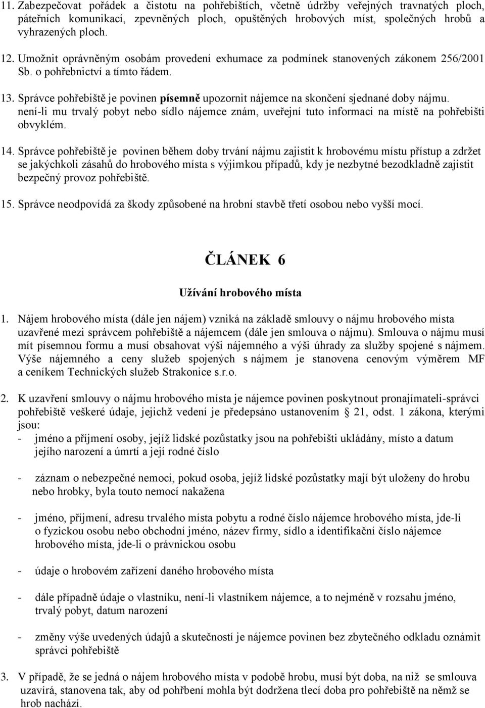 Správce pohřebiště je povinen písemně upozornit nájemce na skončení sjednané doby nájmu. není-li mu trvalý pobyt nebo sídlo nájemce znám, uveřejní tuto informaci na místě na pohřebišti obvyklém. 14.