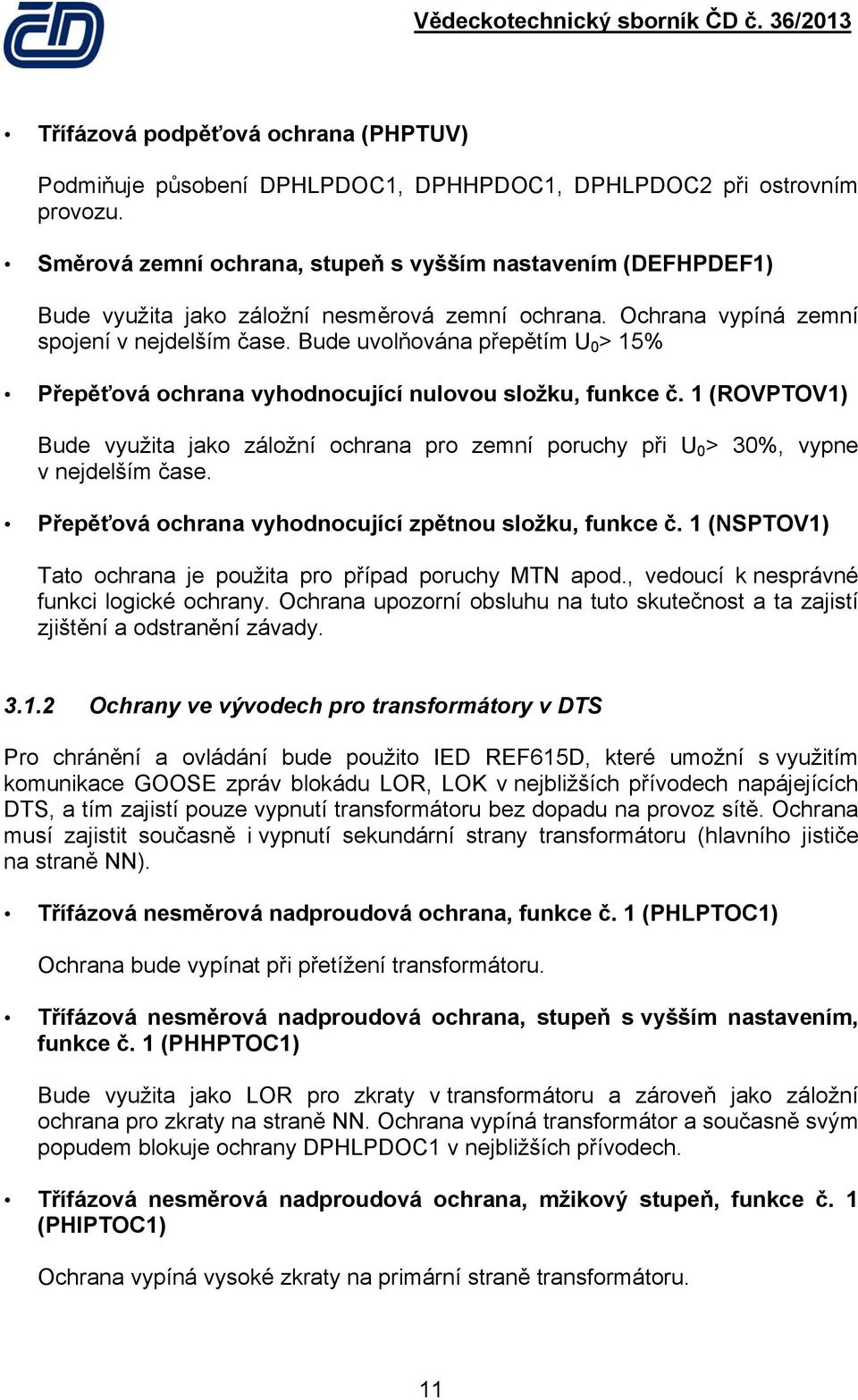 Bude uvolňována přepětím U 0 > 15% Přepěťová ochrana vyhodnocující nulovou složku, funkce č. 1 (ROVPTOV1) Bude využita jako záložní ochrana pro zemní poruchy při U 0 > 30%, vypne v nejdelším čase.
