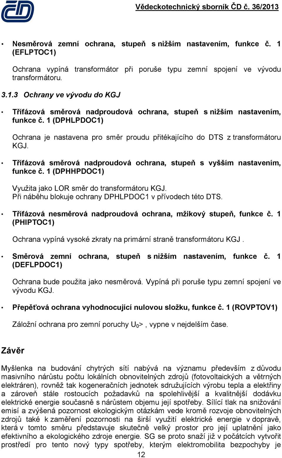 1 (DPHHPDOC1) Využita jako LOR směr do transformátoru KGJ. Při náběhu blokuje ochrany DPHLPDOC1 v přívodech této DTS. Třífázová nesměrová nadproudová ochrana, mžikový stupeň, funkce č.