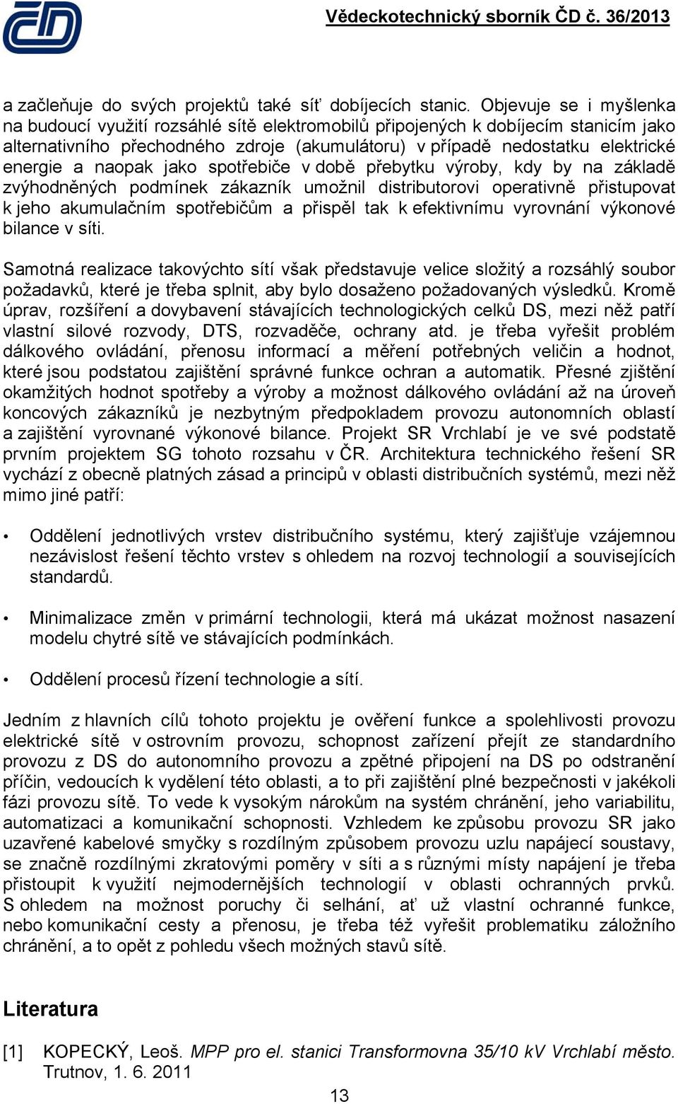 naopak jako spotřebiče v době přebytku výroby, kdy by na základě zvýhodněných podmínek zákazník umožnil distributorovi operativně přistupovat k jeho akumulačním spotřebičům a přispěl tak k