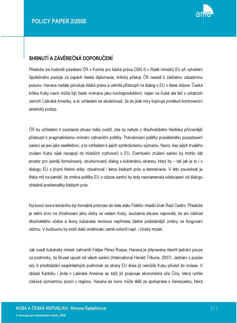 Česká kritika Kuby navíc může být často vnímána jako kontraproduktivní, nejen na Kubě ale též v ostatních zemích Latinské Ameriky, a to vzhledem ke skutečnosti, že do jisté míry kopíruje poněkud