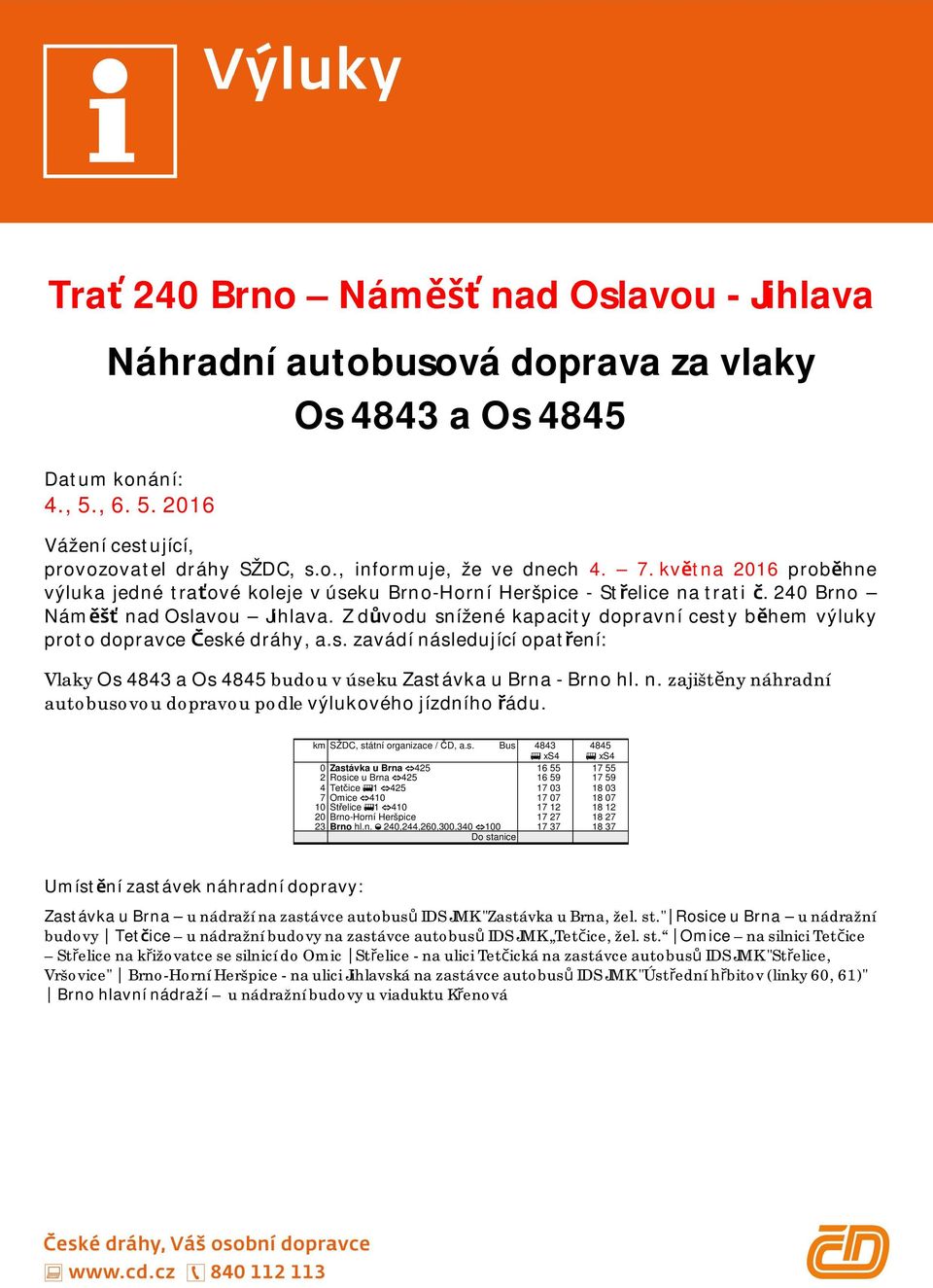 Z dvodu snížené kapacity dopravní cesty bhem výluky proto dopravce eské dráhy, a.s. zavádí následující opatení: Vlaky Os 4843 a Os 4845 budou v úseku Zastávka u Brna - Brno hl. n. zajištny náhradní autobusovou dopravou podle výlukového jízdního ádu.