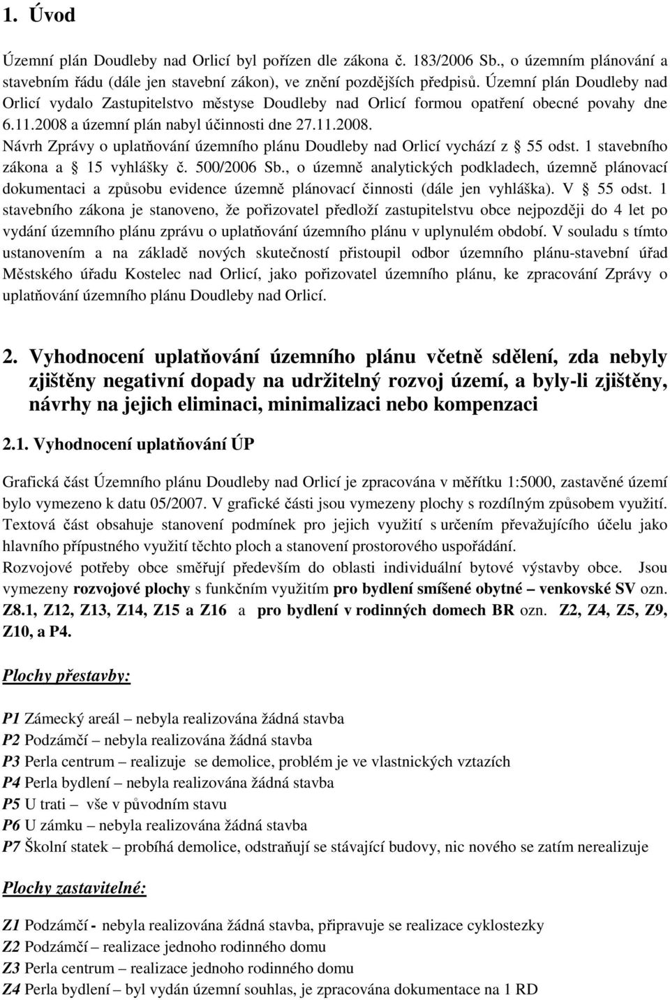 a územní plán nabyl účinnosti dne 27.11.2008. Návrh Zprávy o uplatňování územního plánu Doudleby nad Orlicí vychází z 55 odst. 1 stavebního zákona a 15 vyhlášky č. 500/2006 Sb.