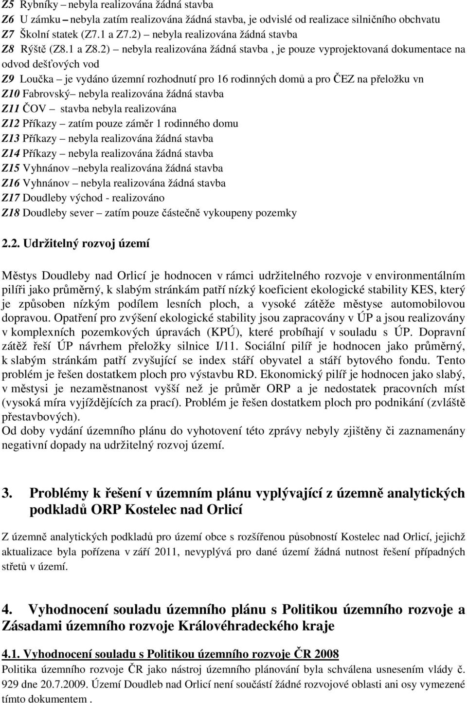2) nebyla realizována žádná stavba, je pouze vyprojektovaná dokumentace na odvod dešťových vod Z9 Loučka je vydáno územní rozhodnutí pro 16 rodinných domů a pro ČEZ na přeložku vn Z10 Fabrovský