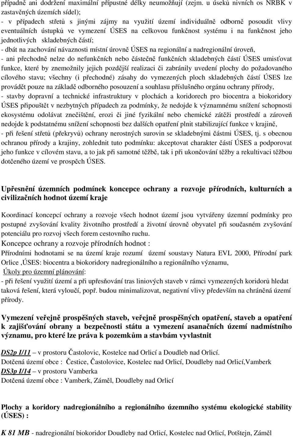 funkčnost systému i na funkčnost jeho jednotlivých skladebných částí; - dbát na zachování návaznosti místní úrovně ÚSES na regionální a nadregionální úroveň, - ani přechodně nelze do nefunkčních nebo