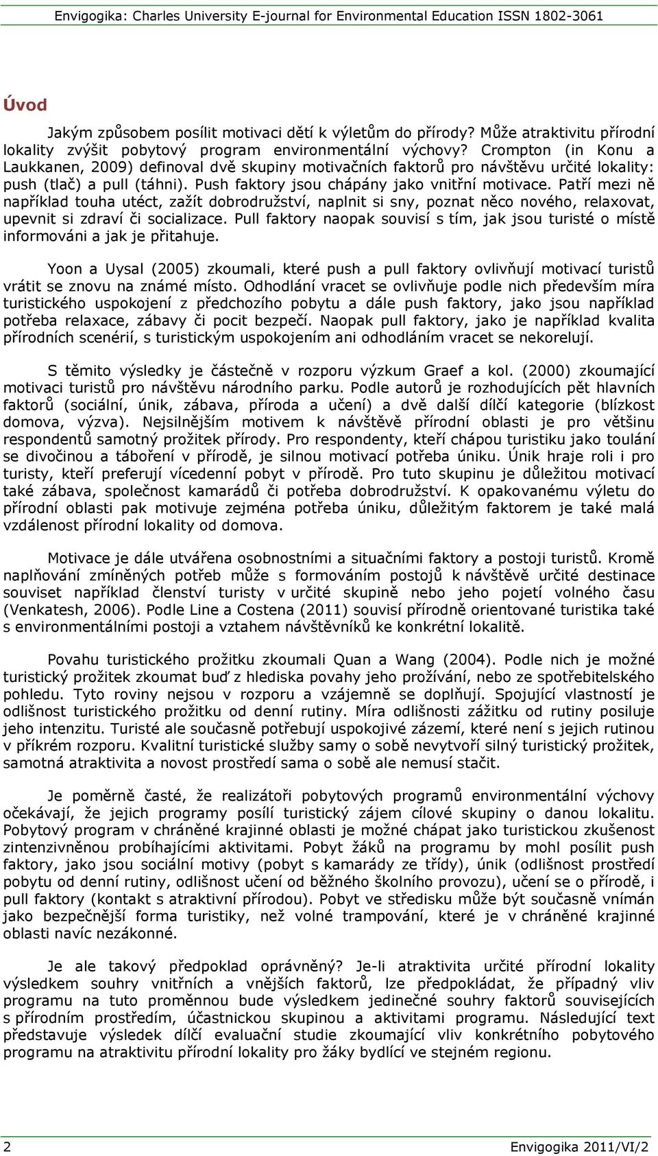 Patří mezi ně například touha utéct, zažít dobrodružství, naplnit si sny, poznat něco nového, relaxovat, upevnit si zdraví či socializace.