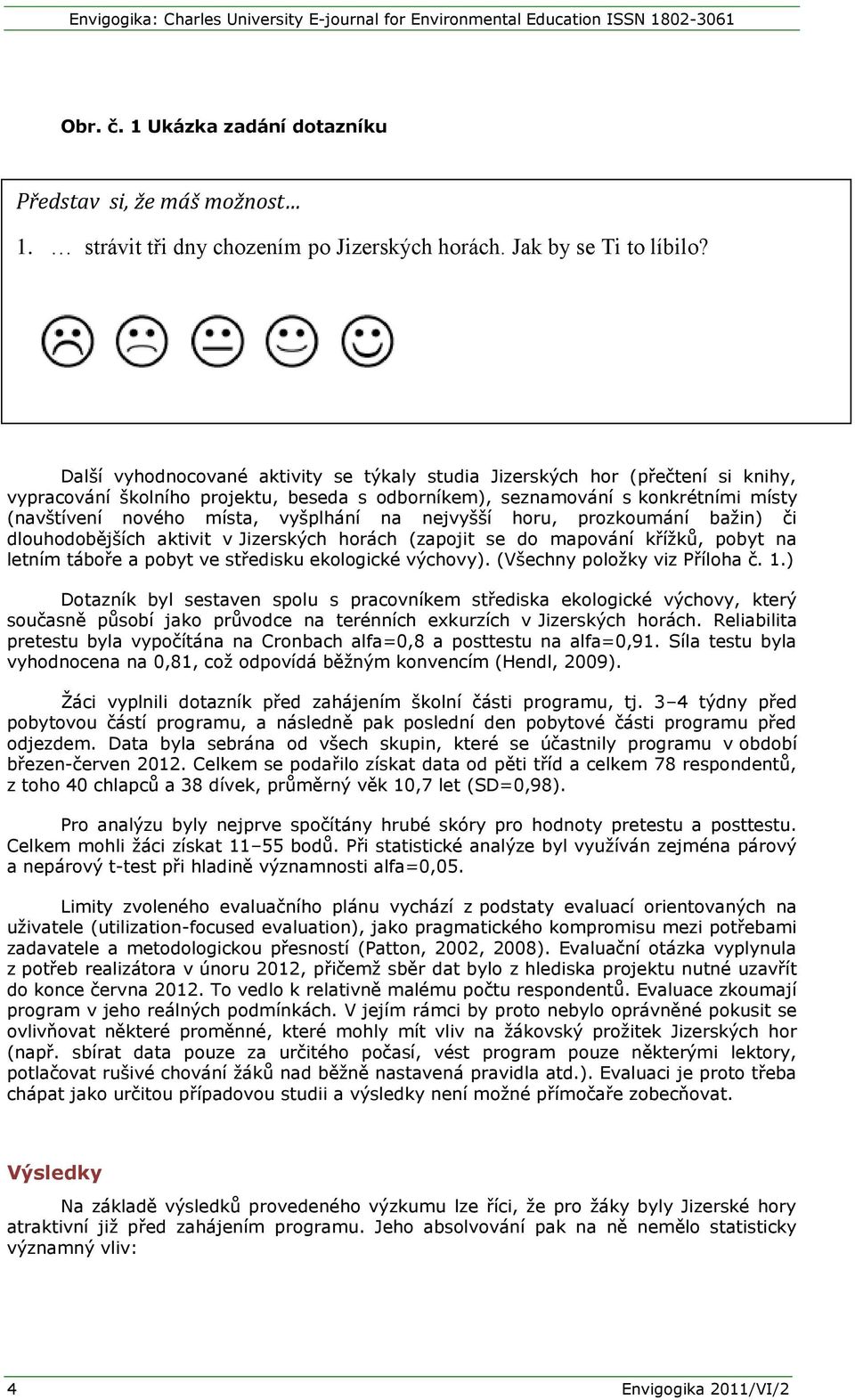 vyšplhání na nejvyšší horu, prozkoumání bažin) či dlouhodobějších aktivit v Jizerských horách (zapojit se do mapování křížků, pobyt na letním táboře a pobyt ve středisku ekologické výchovy).