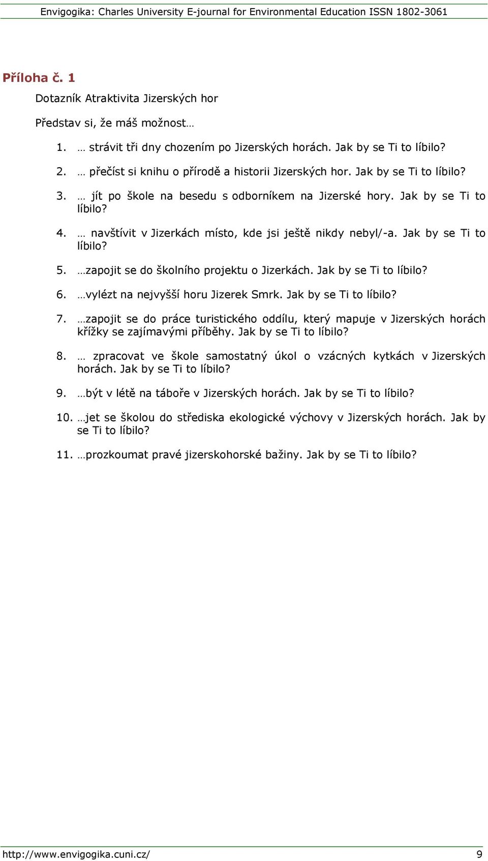 navštívit v Jizerkách místo, kde jsi ještě nikdy nebyl/-a. Jak by se Ti to líbilo? 5. zapojit se do školního projektu o Jizerkách. Jak by se Ti to líbilo? 6. vylézt na nejvyšší horu Jizerek Smrk.