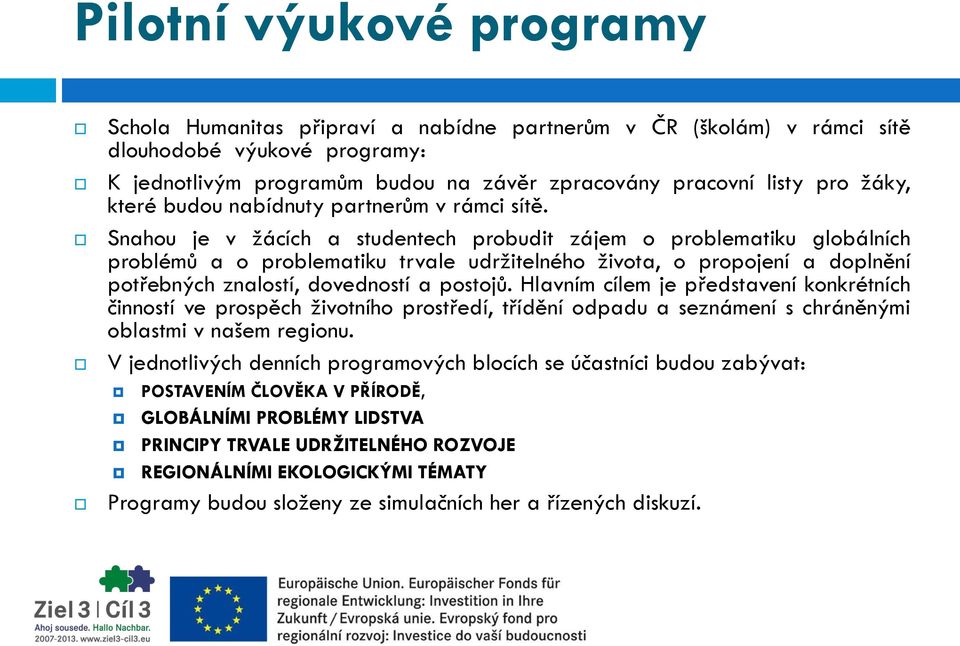 Snahou je v žácích a studentech probudit zájem o problematiku globálních problémů a o problematiku trvale udržitelného života, o propojení a doplnění potřebných znalostí, dovedností a postojů.