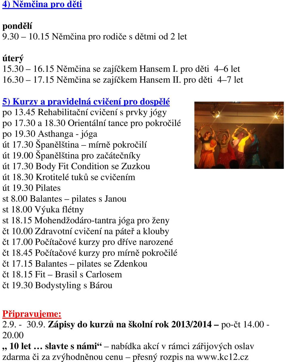 30 Španělština mírně pokročilí út 19.00 Španělština pro začátečníky út 17.30 Body Fit Condition se Zuzkou út 18.30 Krotitelé tuků se cvičením út 19.30 Pilates st 8.00 Balantes pilates s Janou st 18.