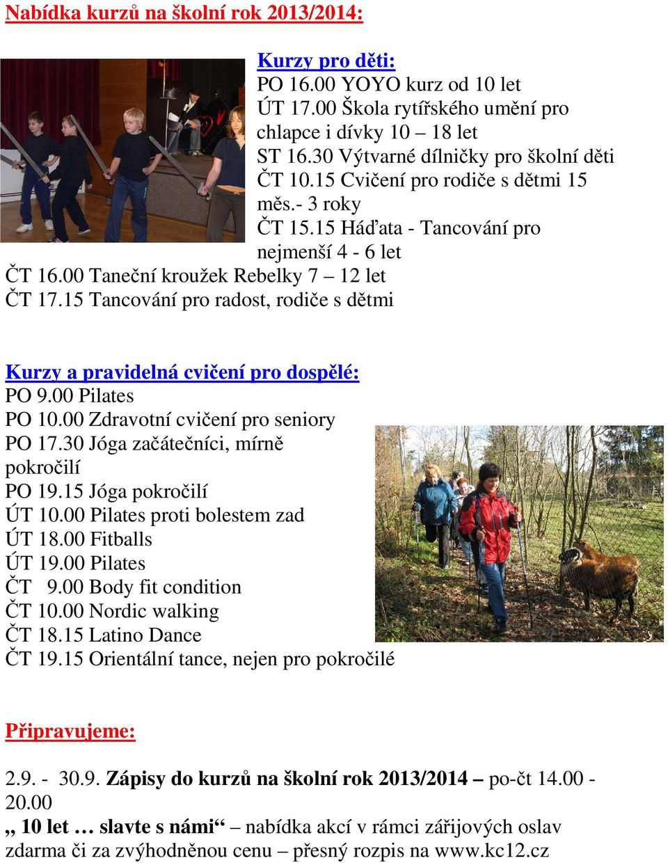 15 Tancování pro radost, rodiče s dětmi Kurzy a pravidelná cvičení pro dospělé: PO 9.00 Pilates PO 10.00 Zdravotní cvičení pro seniory PO 17.30 Jóga začátečníci, mírně pokročilí PO 19.