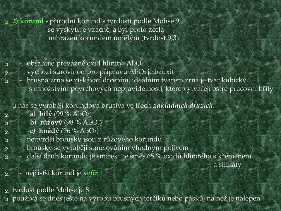 korundová brusiva ve třech základních druzích: a) bílý (99 % Al2O3) b) růžový (98 % Al2O3) c) hnědý (96 % Al2O3) - nejtvrdší brousky jsou z růžového korundu - brousky se vyrábějí stmelováním vhodným