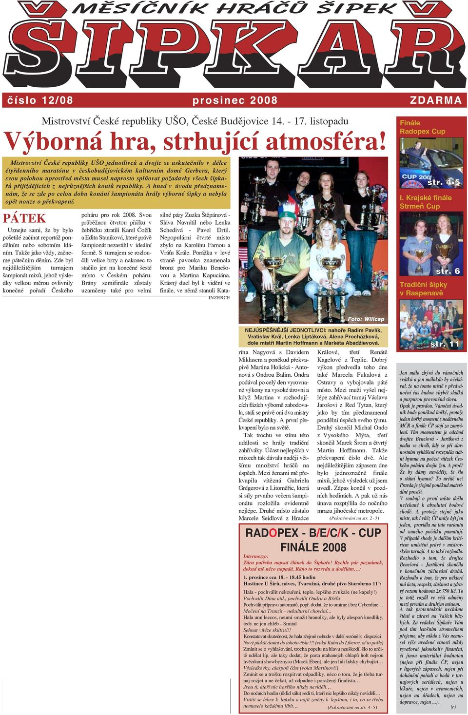 musel naprosto splňovat požadavky všech šipkařů přijíždějících z nejrůznějších koutů republiky.