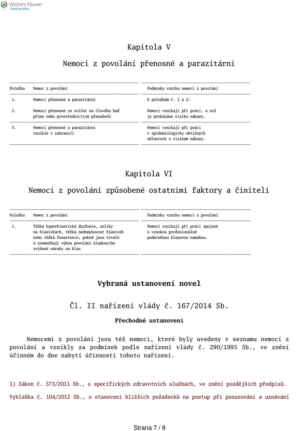 Nemoci přenosné a parazitární Nemoci vznikají při práci vzniklé v zahraničí v epidemiologicky obtížných oblastech s rizikem nákazy.