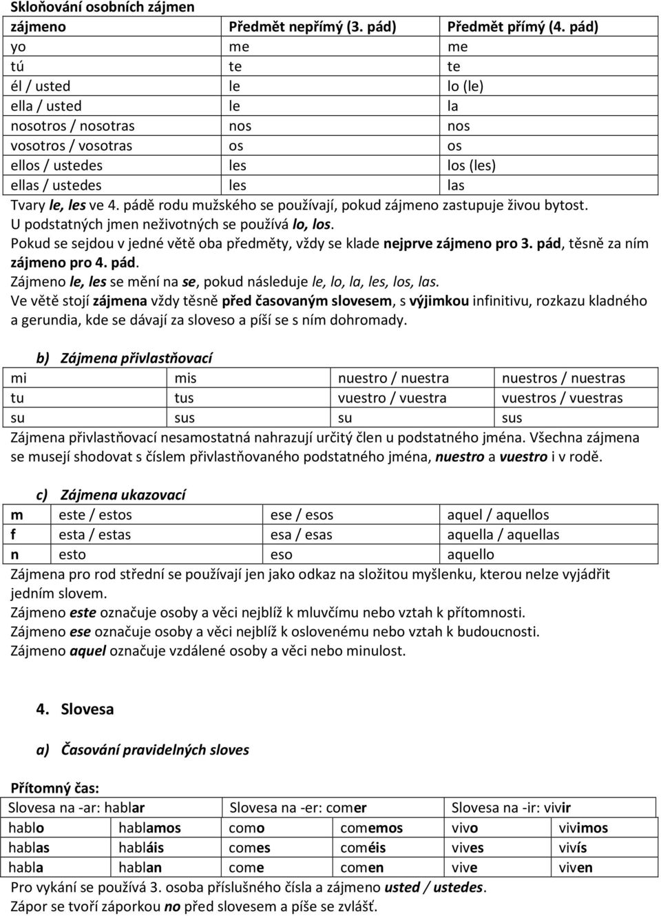 pádě rodu mužského se používají, pokud zájmeno zastupuje živou bytost. U podstatných jmen neživotných se používá lo, los.