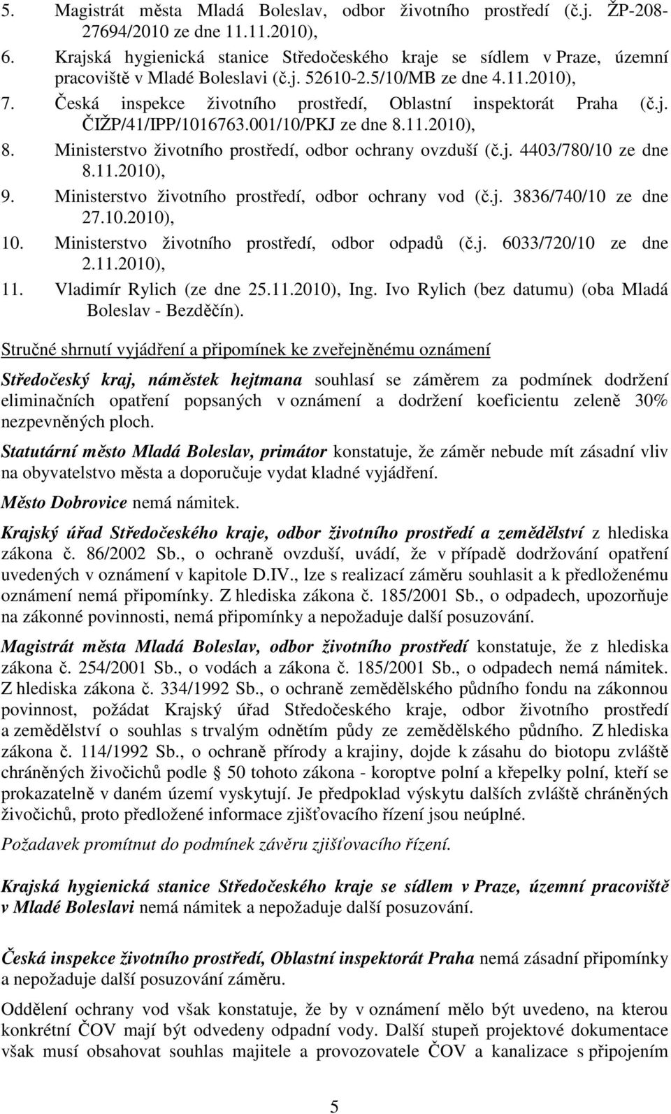 Česká inspekce životního prostředí, Oblastní inspektorát Praha (č.j. ČIŽP/41/IPP/1016763.001/10/PKJ ze dne 8.11.2010), 8. Ministerstvo životního prostředí, odbor ochrany ovzduší (č.j. 4403/780/10 ze dne 8.