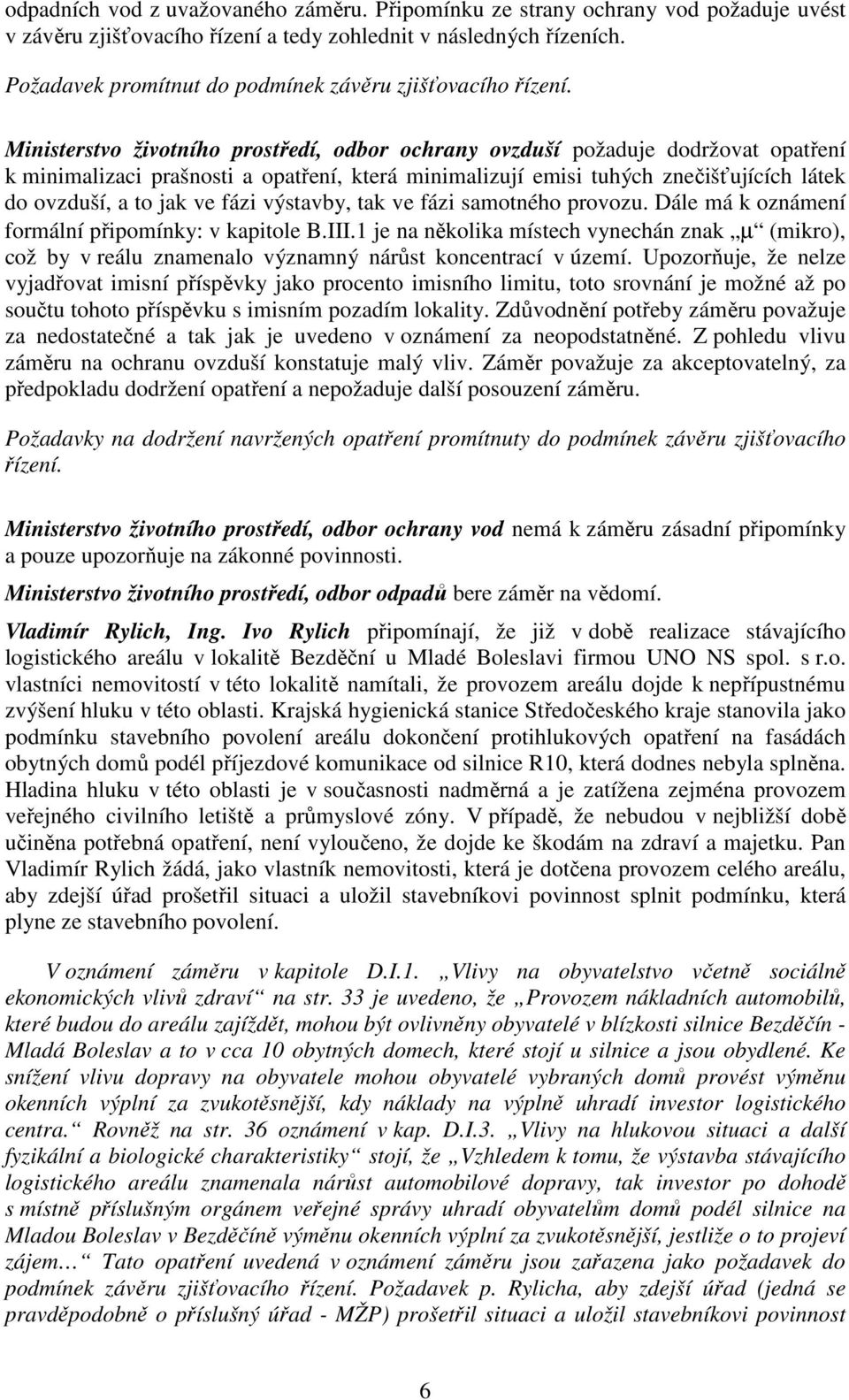 Ministerstvo životního prostředí, odbor ochrany ovzduší požaduje dodržovat opatření k minimalizaci prašnosti a opatření, která minimalizují emisi tuhých znečišťujících látek do ovzduší, a to jak ve