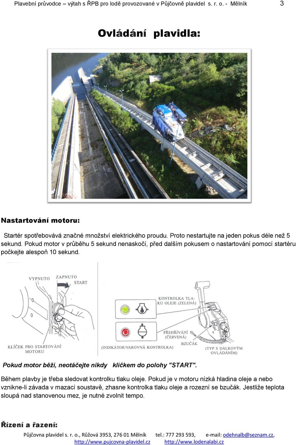 Pokud motor v průběhu 5 sekund nenaskočí, před dalším pokusem o nastartování pomocí startéru počkejte alespoň 10 sekund.