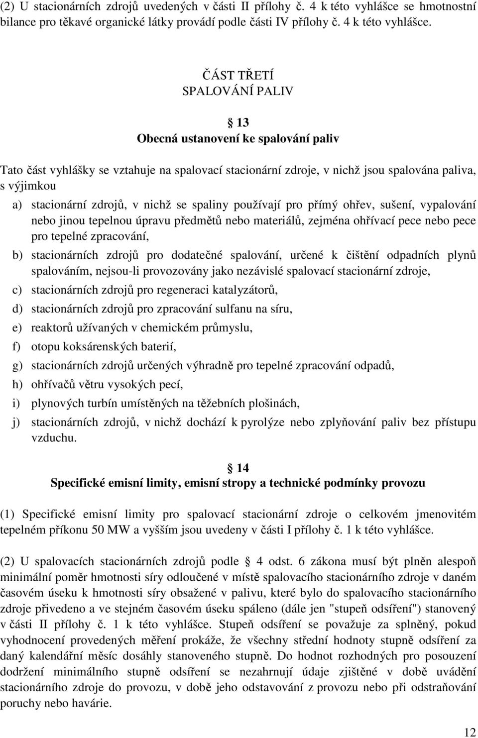 ČÁST TŘETÍ SPALOVÁNÍ PALIV 13 Obecná ustanovení ke spalování paliv Tato část vyhlášky se vztahuje na spalovací stacionární zdroje, v nichž jsou spalována paliva, s výjimkou a) stacionární zdrojů, v