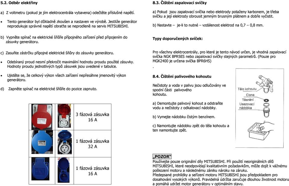 Čištění zapalovací svíčky a) Pokud jsou zapalovací svíčka nebo elektrody potaženy karbonem, je třeba svíčku a její elektrody obrousit jemným brusným plátnem a dobře vyčistit.